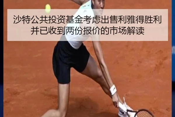 沙特公共投资基金考虑出售利雅得胜利并已收到两份报价的市场解读