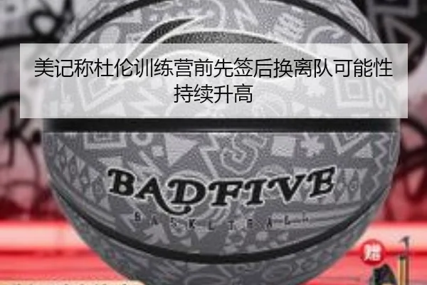 美记称杜伦训练营前先签后换离队可能性持续升高